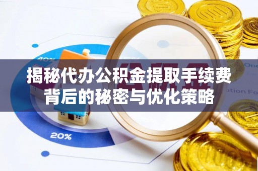睢宁揭秘代办公积金提取手续费背后的秘密与优化策略