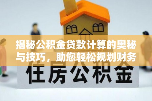睢宁揭秘公积金贷款计算的奥秘与技巧，助您轻松规划财务未来