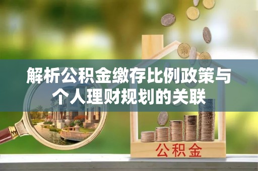 睢宁解析公积金缴存比例政策与个人理财规划的关联