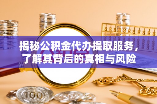睢宁揭秘公积金代办提取服务，了解其背后的真相与风险