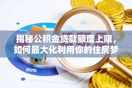 睢宁揭秘公积金贷款额度上限，如何最大化利用你的住房梦想资金？