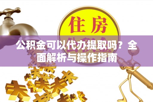 睢宁公积金可以代办提取吗？全面解析与操作指南