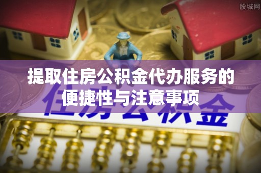 睢宁提取住房公积金代办服务的便捷性与注意事项