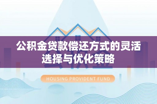 睢宁公积金贷款偿还方式的灵活选择与优化策略