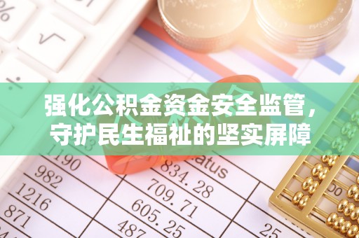 睢宁强化公积金资金安全监管，守护民生福祉的坚实屏障