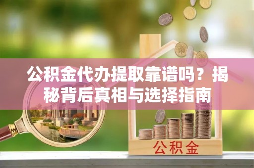 睢宁公积金代办提取靠谱吗？揭秘背后真相与选择指南