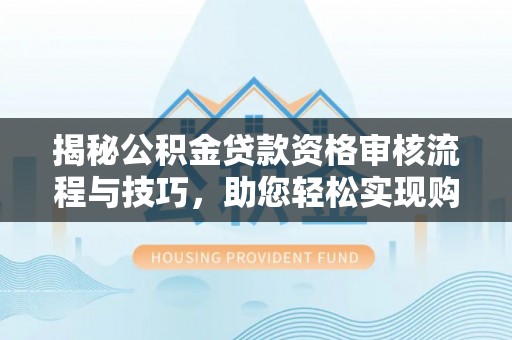 睢宁揭秘公积金贷款资格审核流程与技巧，助您轻松实现购房梦想