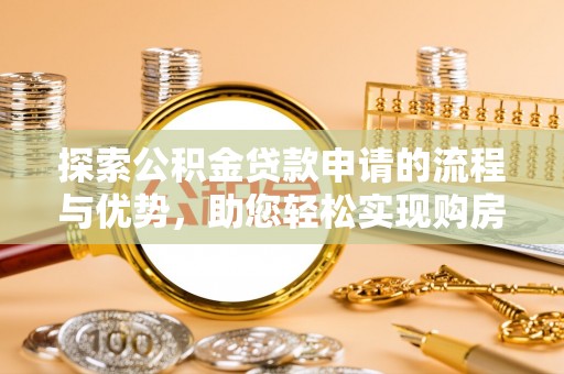 睢宁探索公积金贷款申请的流程与优势，助您轻松实现购房梦想