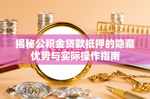 睢宁揭秘公积金贷款抵押的隐藏优势与实际操作指南