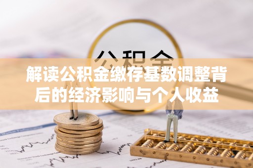 睢宁解读公积金缴存基数调整背后的经济影响与个人收益