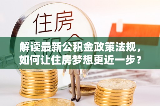 睢宁解读最新公积金政策法规，如何让住房梦想更近一步？
