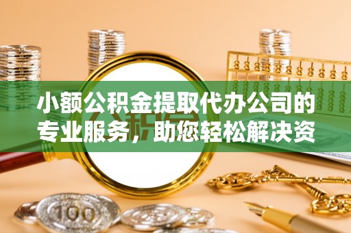 睢宁小额公积金提取代办公司的专业服务，助您轻松解决资金难题