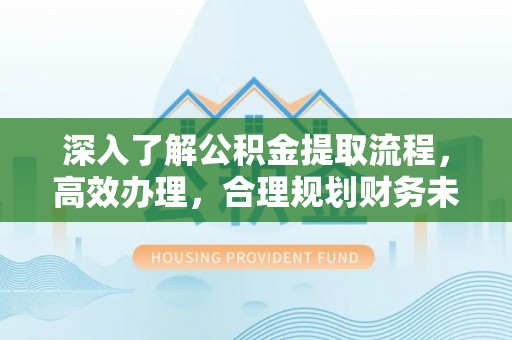 睢宁深入了解公积金提取流程，高效办理，合理规划财务未来