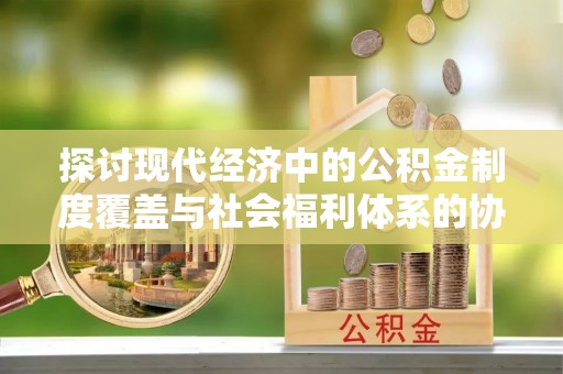 睢宁探讨现代经济中的公积金制度覆盖与社会福利体系的协同发展