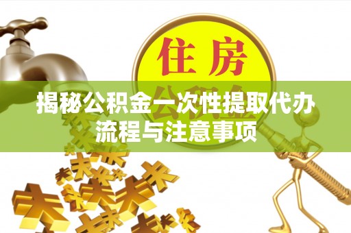 睢宁揭秘公积金一次性提取代办流程与注意事项