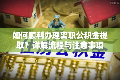 睢宁如何顺利办理离职公积金提取？详解流程与注意事项