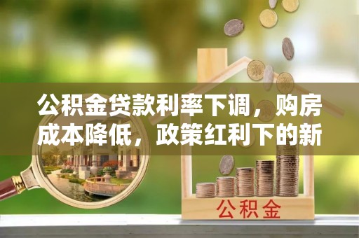 睢宁公积金贷款利率下调，购房成本降低，政策红利下的新机遇