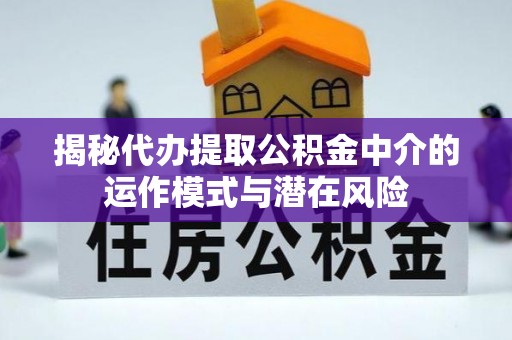 睢宁揭秘代办提取公积金中介的运作模式与潜在风险
