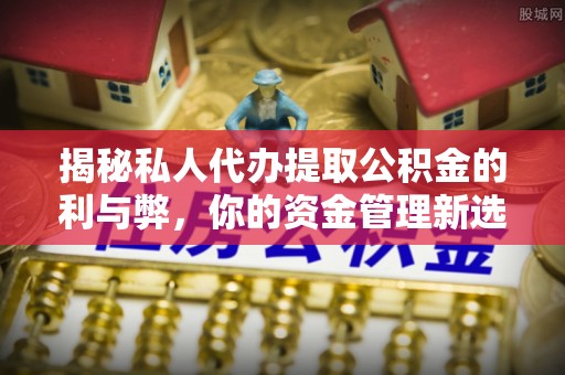 睢宁揭秘私人代办提取公积金的利与弊，你的资金管理新选择
