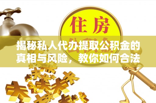 睢宁揭秘私人代办提取公积金的真相与风险，教你如何合法高效操作