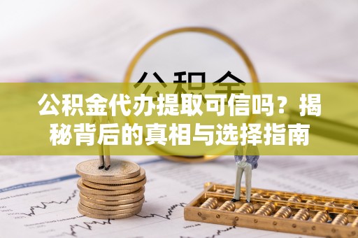 睢宁公积金代办提取可信吗？揭秘背后的真相与选择指南