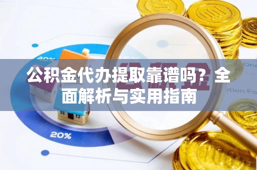 睢宁公积金代办提取靠谱吗？全面解析与实用指南