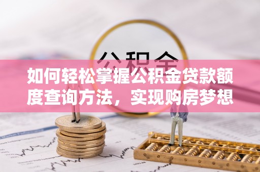 睢宁如何轻松掌握公积金贷款额度查询方法，实现购房梦想？