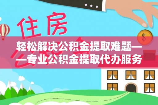 睢宁轻松解决公积金提取难题——专业公积金提取代办服务详解