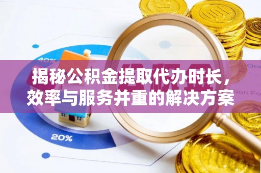 睢宁揭秘公积金提取代办时长，效率与服务并重的解决方案