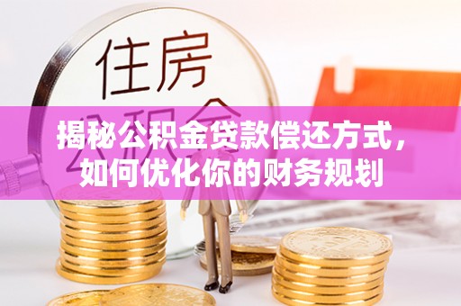 睢宁揭秘公积金贷款偿还方式，如何优化你的财务规划