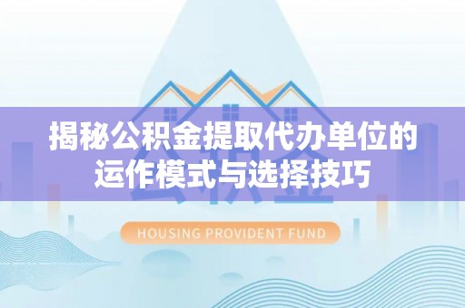 睢宁揭秘公积金提取代办单位的运作模式与选择技巧