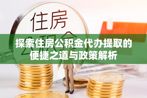 睢宁探索住房公积金代办提取的便捷之道与政策解析