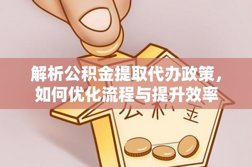 睢宁解析公积金提取代办政策，如何优化流程与提升效率