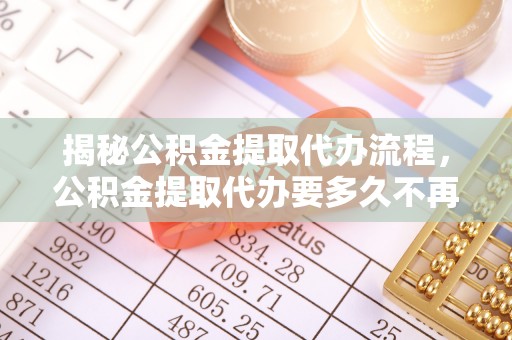 睢宁揭秘公积金提取代办流程，公积金提取代办要多久不再是谜题