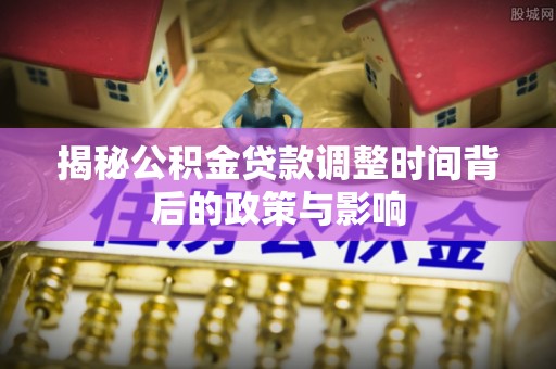 睢宁揭秘公积金贷款调整时间背后的政策与影响