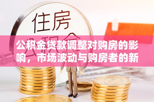 睢宁公积金贷款调整对购房的影响，市场波动与购房者的新选择