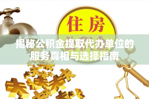 睢宁揭秘公积金提取代办单位的服务真相与选择指南