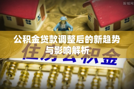 睢宁公积金贷款调整后的新趋势与影响解析