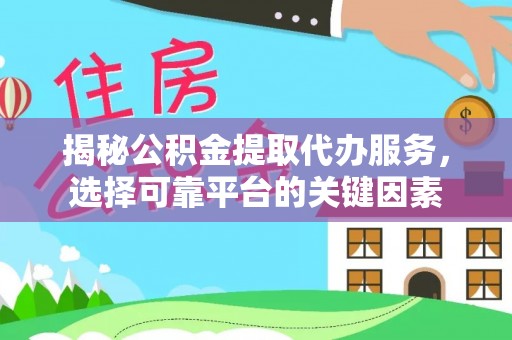 睢宁揭秘公积金提取代办服务，选择可靠平台的关键因素