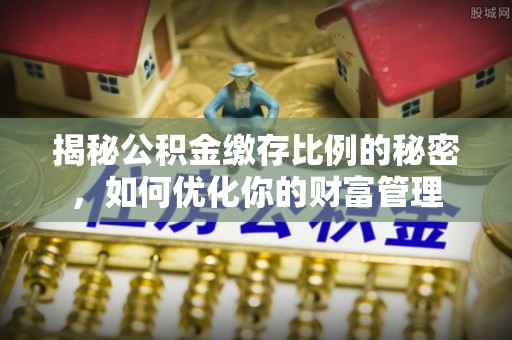 睢宁揭秘公积金缴存比例的秘密，如何优化你的财富管理