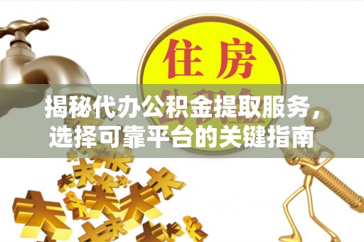 睢宁揭秘代办公积金提取服务，选择可靠平台的关键指南