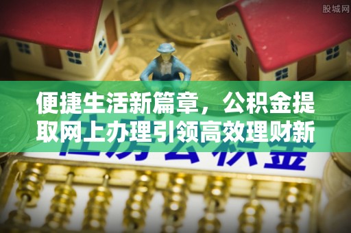 睢宁便捷生活新篇章，公积金提取网上办理引领高效理财新趋势