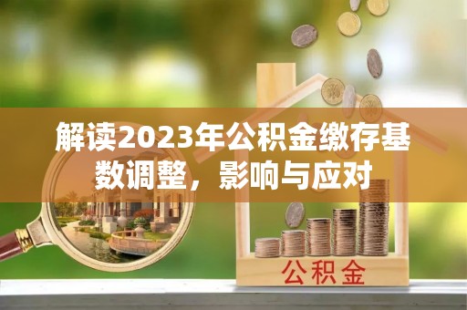 睢宁解读2023年公积金缴存基数调整，影响与应对