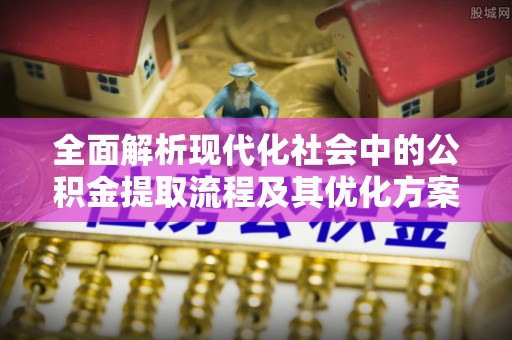 睢宁全面解析现代化社会中的公积金提取流程及其优化方案