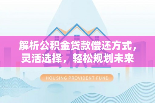 睢宁解析公积金贷款偿还方式，灵活选择，轻松规划未来