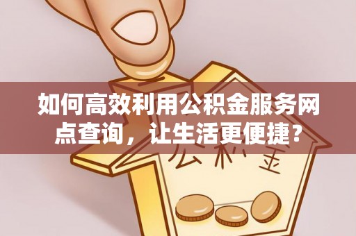 睢宁如何高效利用公积金服务网点查询，让生活更便捷？