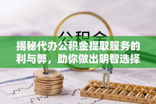 睢宁揭秘代办公积金提取服务的利与弊，助你做出明智选择