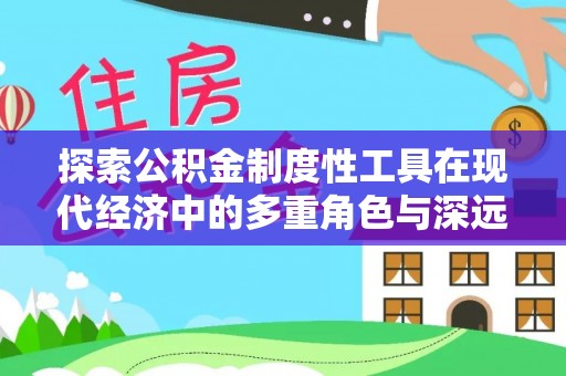 睢宁探索公积金制度性工具在现代经济中的多重角色与深远影响