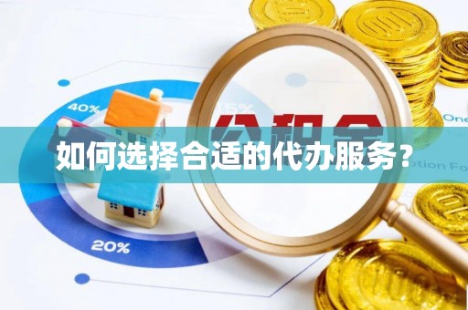 睢宁如何选择合适的代办服务？