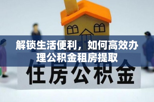 睢宁解锁生活便利，如何高效办理公积金租房提取